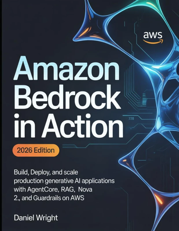 Amazon Bedrock in Action: Build, Deploy, and Scale Production Generative AI Applications with AgentCore, RAG, Nova 2, and Guardrails on AWS