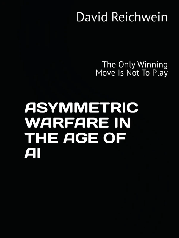 ASYMMETRIC WARFARE IN THE AGE OF AI: The Only Winning Move Is Not To Play