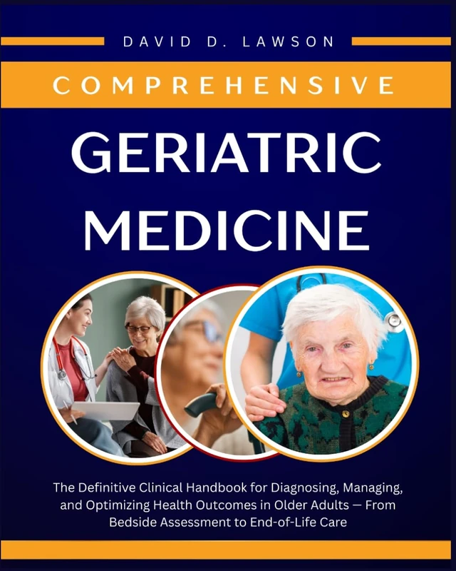 Comprehensive Geriatric Medicine: The Definitive Clinical Handbook for Diagnosing, Managing, and Optimizing Health Outcomes in Older Adults — From Bedside Assessment to End-of-Life Care