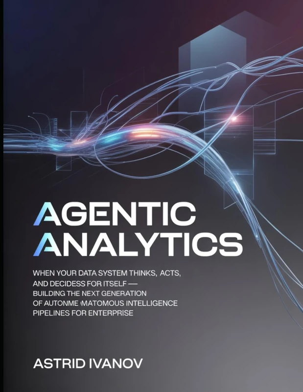 Agentic Analytics: When Your Data System Thinks, Acts, and Decides for Itself — Building the Next Generation of Autonomous Intelligence Pipelines for Enterprise