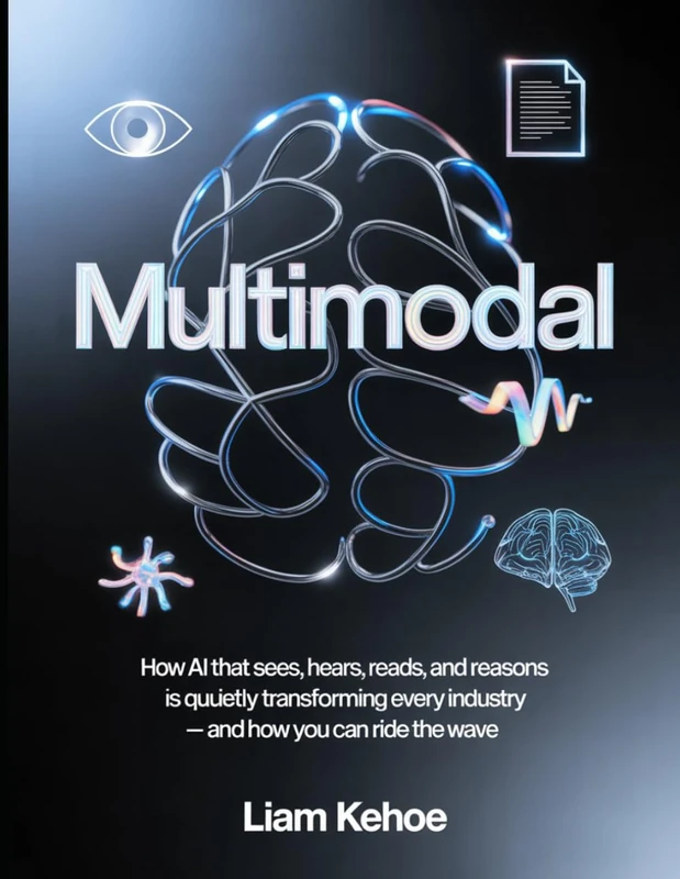 Multimodal: How AI That Sees, Hears, Reads, and Reasons Is Quietly Transforming Every Industry — and How You Can Ride the Wave