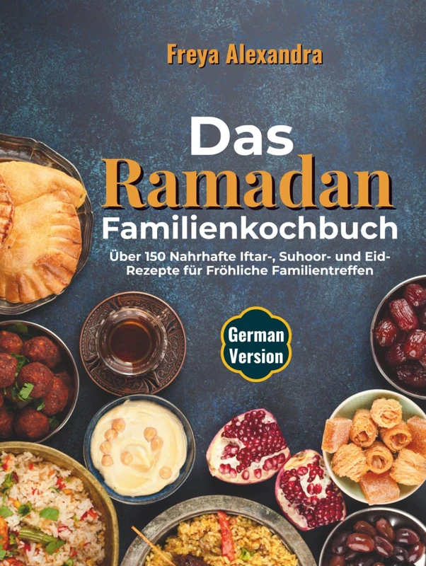 Das Ramadan-Familienkochbuch: Über 150 Nahrhafte Iftar-, Suhoor- und Eid-Rezepte für Fröhliche Familientreffen