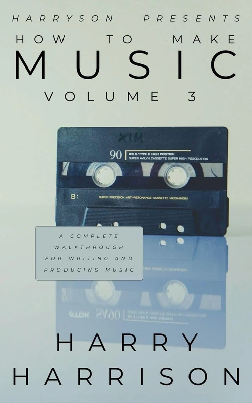 Harryson Presents How to Make Music: Volume 3: A Complete Walkthrough for Writing and Producing Music