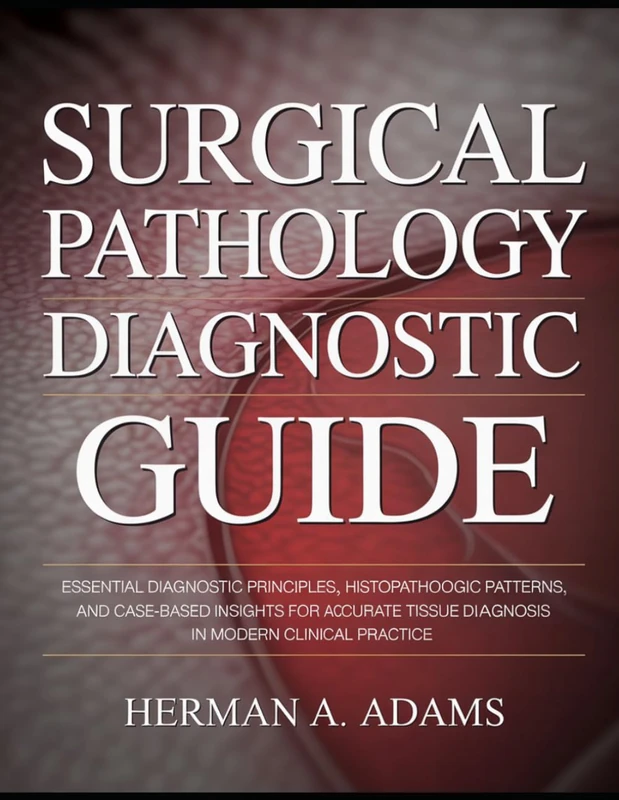 Surgical Pathology Diagnostic Guide: Essential Diagnostic Principles, Histopathologic Patterns, and Case-Based Insights for Accurate Tissue Diagnosis in Modern Clinical Practice