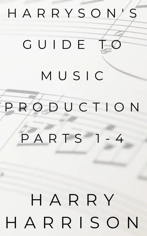 Harryson's Guide to Music Production: Parts 1-4