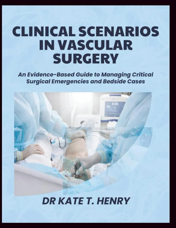 CLINICAL SCENARIOS IN VASCULAR SURGERY: An Evidence-Based Guide to Managing Critical Surgical Emergencies and Bedside Cases