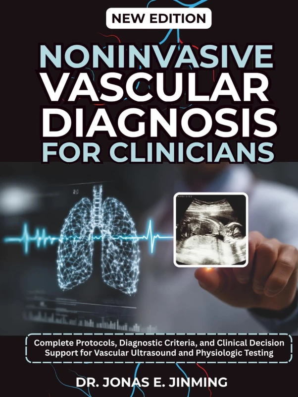 Noninvasive Vascular Diagnosis for Clinicians: Complete Protocols, Diagnostic Criteria, and Clinical Decision Support for Vascular Ultrasound and Physiologic Testing