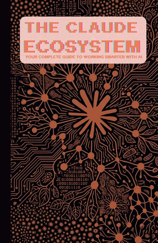The Claude Ecosystem: Your Complete Guide to Working Smarter with AI: Master Claude, Claude Code, and Cowork — From Zero to Unstoppable - Image 1