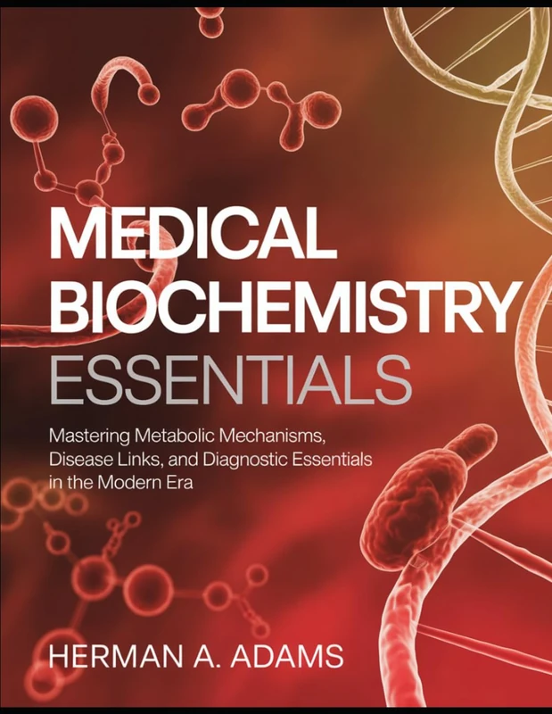 Medical Biochemistry Essentials: Mastering Metabolic Mechanisms, Disease Links, and Diagnostic Essentials in the Modern Era