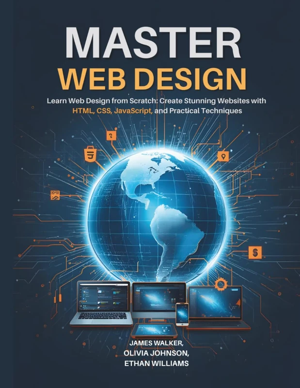 Mastery Web Design: Learn Web Design from Scratch: Create Stunning Websites with HTML, CSS, and JavaScript and Practical Techniques