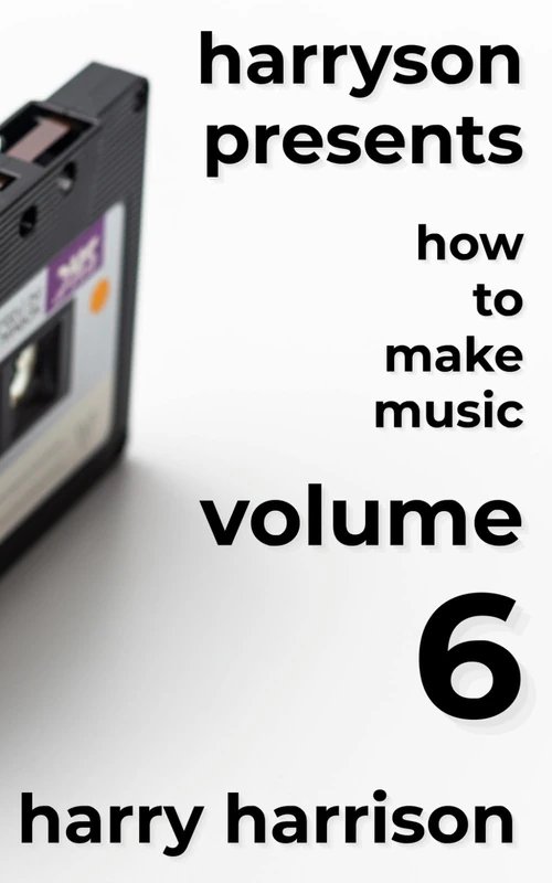 Harryson Presents How to Make Music: Volume 6: A Complete Walkthrough for Writing and Producing Music - Image 1