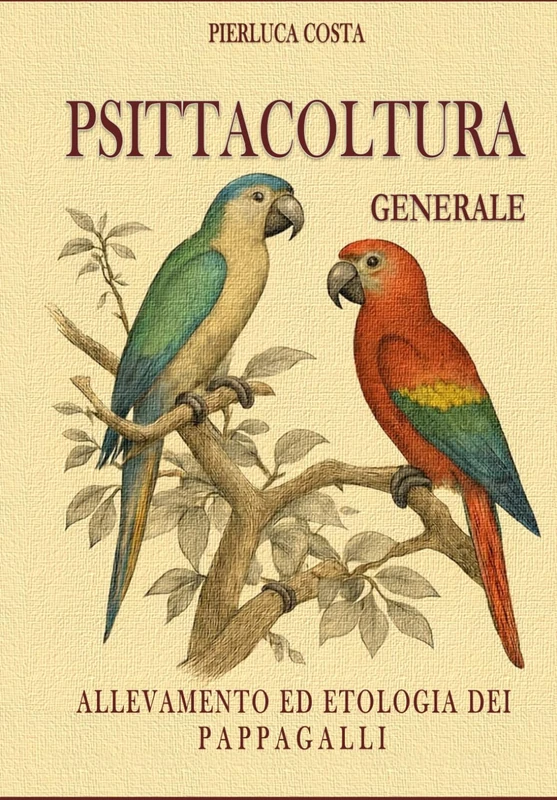 Psittacoltura generale: Allevamento ed etologia dei pappagalli