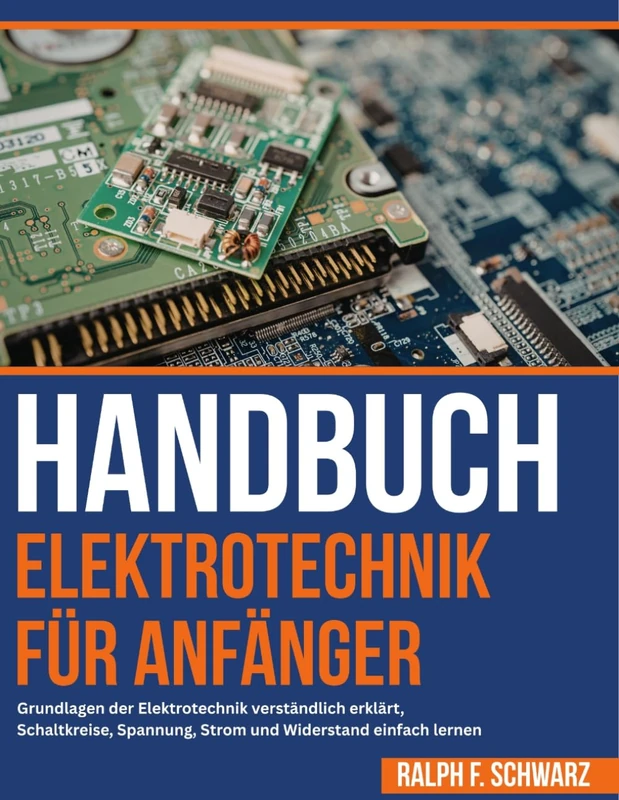 Handbuch Elektrotechnik Für Anfänger: Grundlagen der Elektrotechnik verständlich erklärt, Schaltkreise, Spannung, Strom und Widerstand einfach lernen