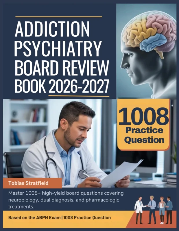 ADDICTION PSYCHIATRY BOARD REVIEW BOOK 2026-2027: Master 1008+ high-yield board questions covering neurobiology, dual diagnosis, and pharmacologic treatments