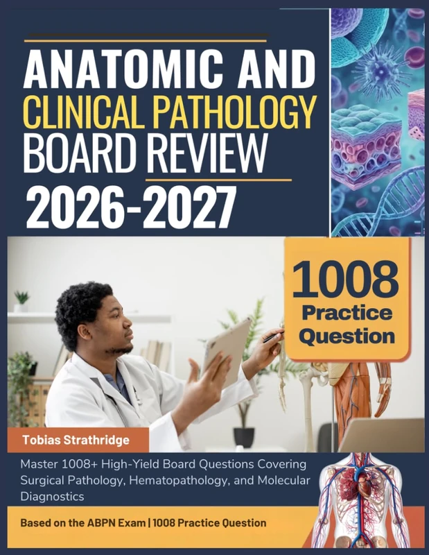 ANATOMIC AND CLINICAL PATHOLOGY BOARD REVIEW 2026-2027: Master 1008+ high-yield board questions covering surgical pathology, hematopathology, and molecular diagnostics
