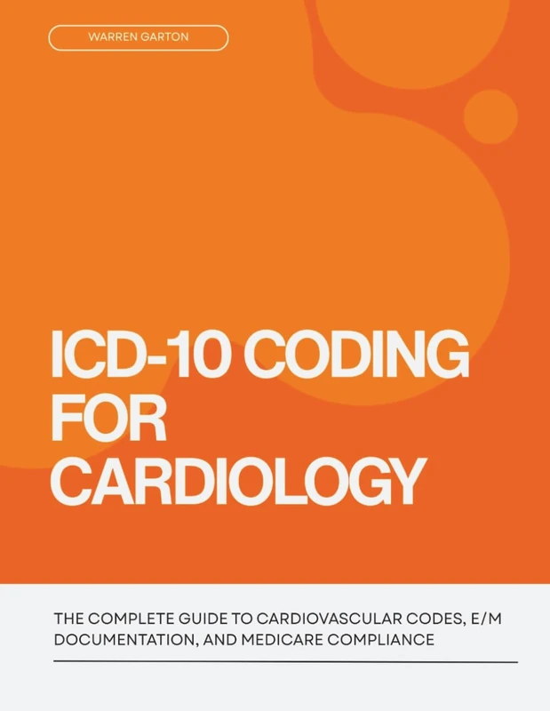ICD-10 Coding for Cardiology: The Complete Guide to Cardiovascular Codes, E/M Documentation, and Medicare Compliance