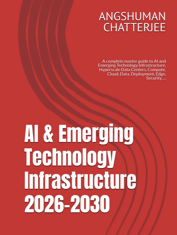 AI & Emerging Technology Infrastructure 2026-2030: A complete master guide to AI and Emerging Technology Infrastructure, Hyperscale Data Centers, Compute, Cloud, Data, Deployment, Edge, Security.....