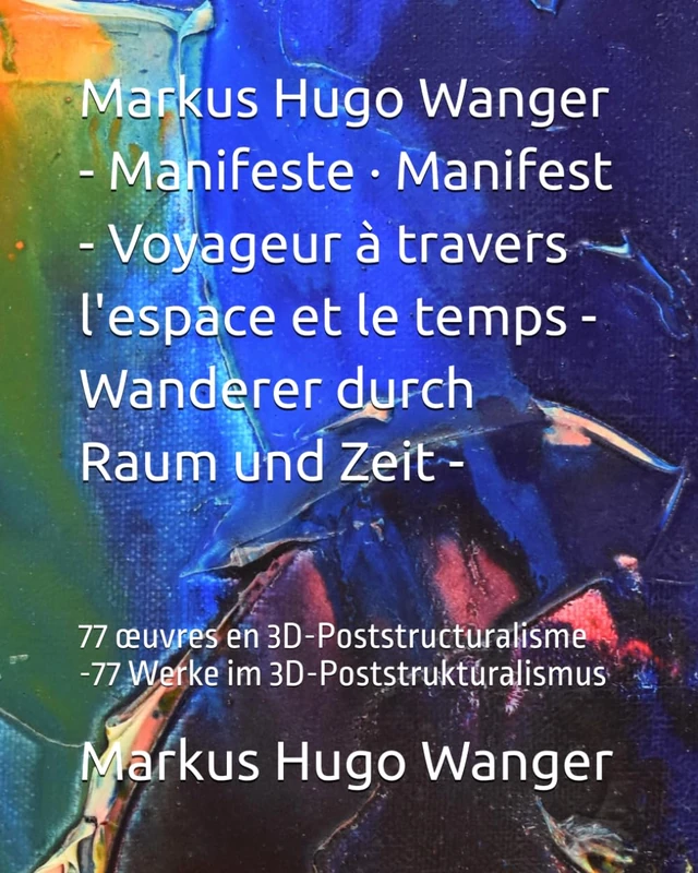 Markus Hugo Wanger - Manifeste · Manifest - Voyageur à travers l'espace et le temps - Wanderer durch Raum und Zeit -: 77 œuvres en 3D-Poststructuralisme -77 Werke im 3D-Poststrukturalismus - Image 1