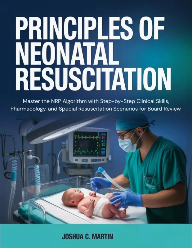 Principles of Neonatal Resuscitation: Master the NRP Algorithm with Step-by-Step Clinical Skills, Pharmacology, and Special Resuscitation Scenarios for Board Review