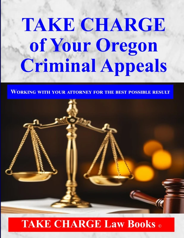 TAKE CHARGE of Your Oregon Criminal Appeal: How to Work with Your Attorney for the Best Possible Result