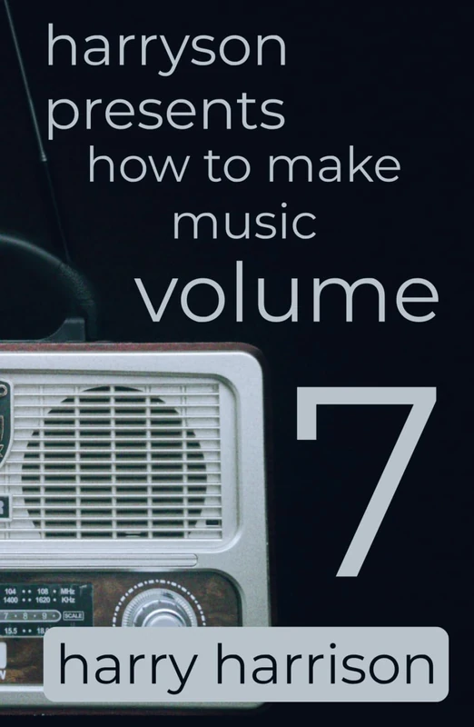 Harryson Presents How to Make Music: Volume 7: A Complete Walkthrough for Writing and Producing Music