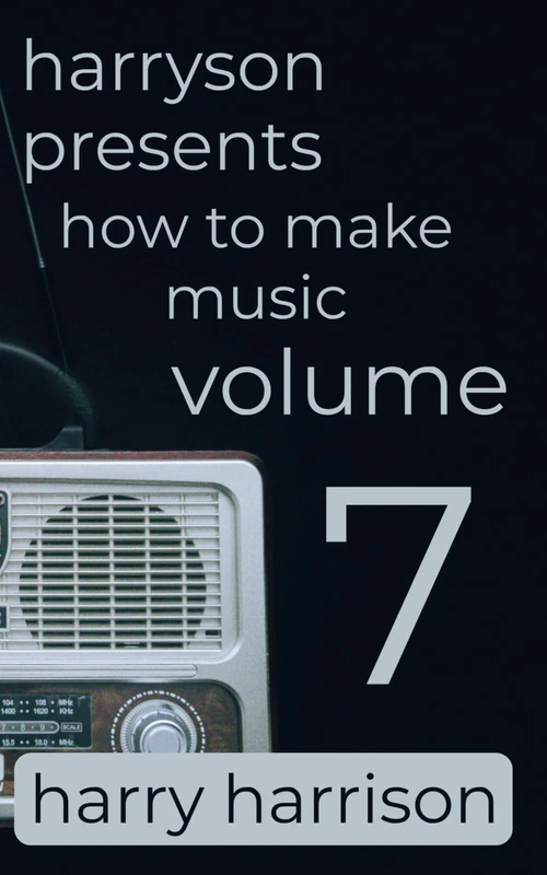 Harryson Presents How to Make Music: Volume 7: A Complete Walkthrough for Writing and Producing Music