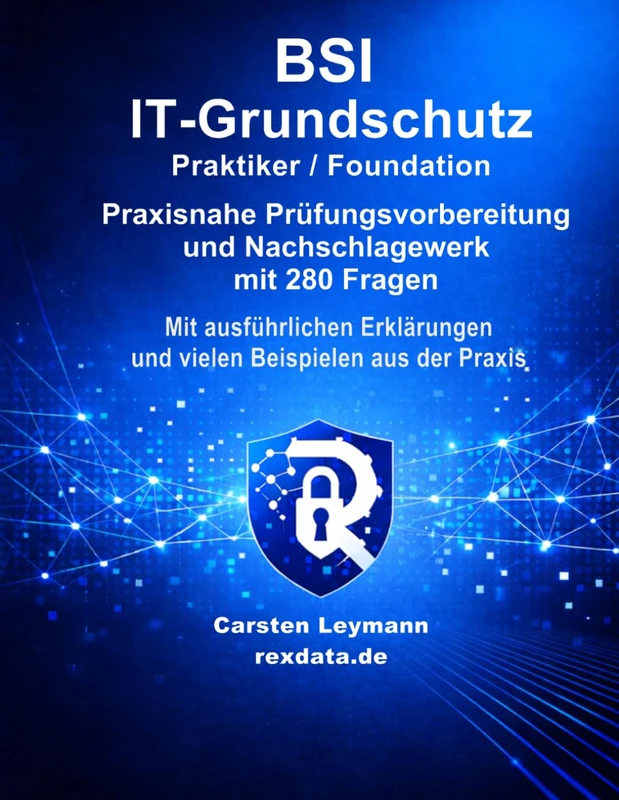 BSI IT-Grundschutz – Praktiker / Foundation: Praxisnahe Prüfungsvorbereitung und Nachschlagewerk mit 280 Prüfungsfragen, ausführlichen Erklärungen und vielen Praxisbeispielen