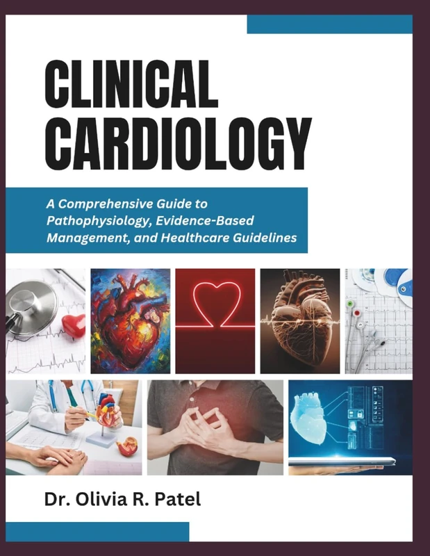 CLINICAL CARDIOLOGY: A Comprehensive Guide to Pathophysiology, Evidence-Based Management, and Healthcare Guidelines