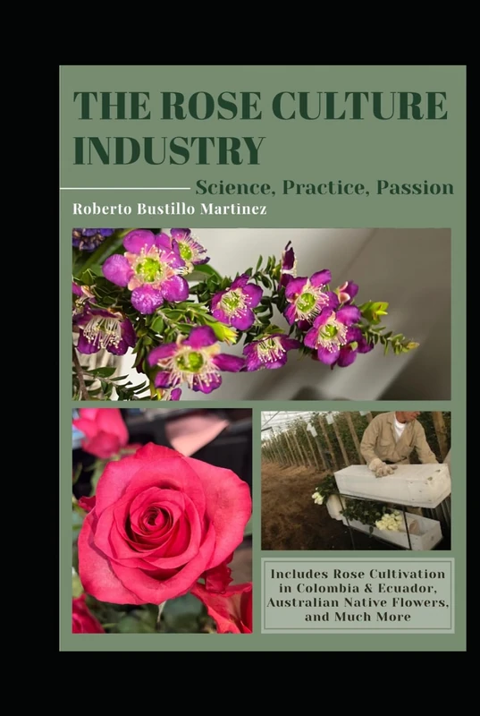THE ROSE CULTURE INDUSTRY Science,Practice, Passion.: Includes Rose Cultivation in Colombia & Ecuador, Australia Native Flowers and Much More