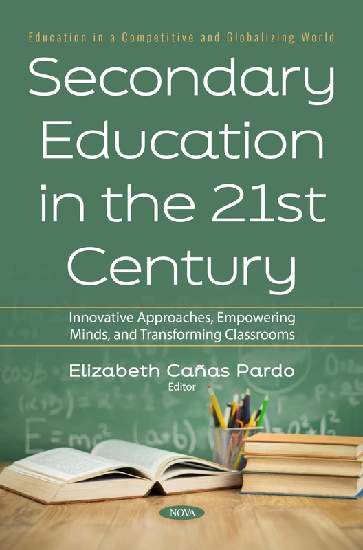 Secondary Education in the 21st Century: Innovative Approaches, Empowering Minds, and Transforming Classrooms (Education in a Competitive and Globalizing World)