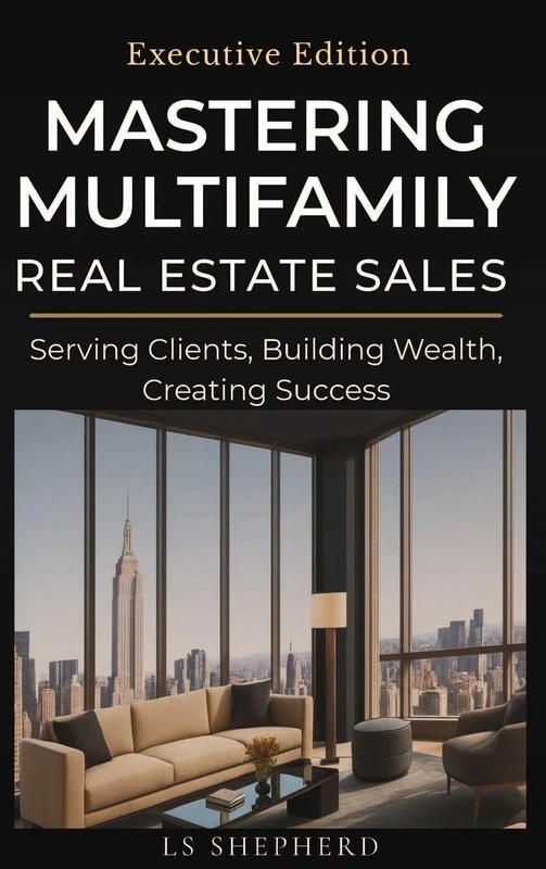 Mastering Multifamily Real Estate Sales: Serving Clients, Building Wealth, Creating Success