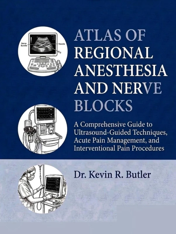 ATLAS OF REGIONAL ANESTHESIA AND NERVE BLOCKS: A Comprehensive Guide to Ultrasound-Guided Techniques, Acute Pain Management, and Interventional Pain Procedures Dr. Kevin R. Butler
