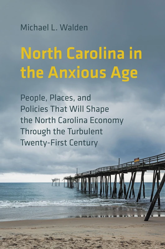 North Carolina in the Anxious Age: People, Places, and Policies That Will Shape the North Carolina Economy Through the Turbulent Twenty-First Century