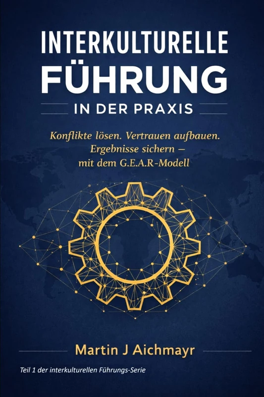 Interkulturelle Führung in der Praxis: Konflikte lösen, Vertrauen aufbauen und messbare Ergebnisse sichern – mit dem G.E.A.R.-Modell (G.E.A.R.-Modell ... Vertrauen aufbauen, Ergebnisse sichern)