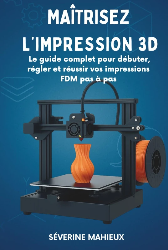 Maîtrisez l’impression 3D: Le guide complet pour débuter, calibrer et réussir vos impressions 3D FDM (Cura, Bambu Studio, Anycubic, Creality…) - Image 1