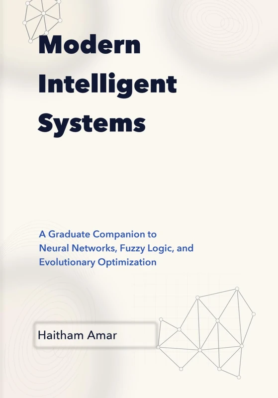 Modern Intelligent Systems: Graduate Companion to Neural Networks, Fuzzy Logic, and Evolutionary Optimization