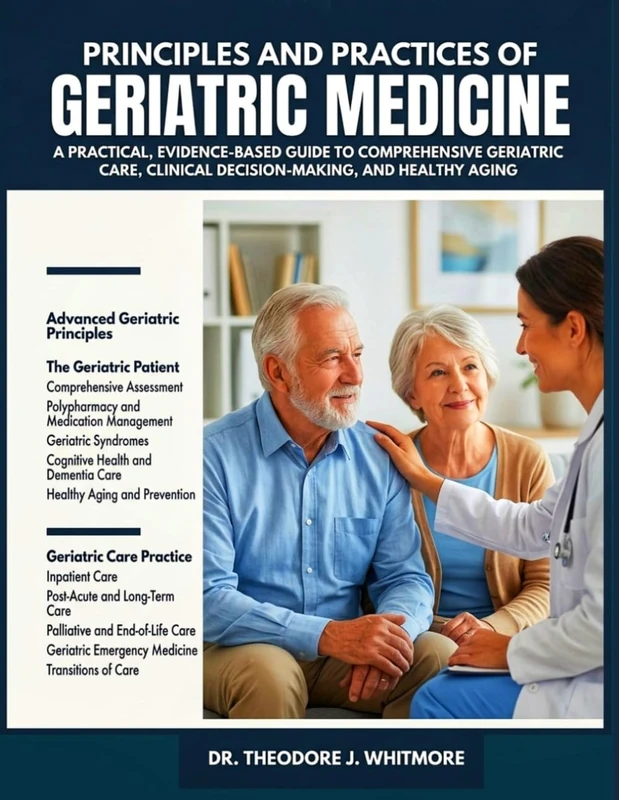 PRINCIPLES AND PRACTICES OF GERIATRIC MEDICINE: A Practical, Evidence-Based Guide to Comprehensive Geriatric Care, Clinical Decision-Making, and Healthy Aging