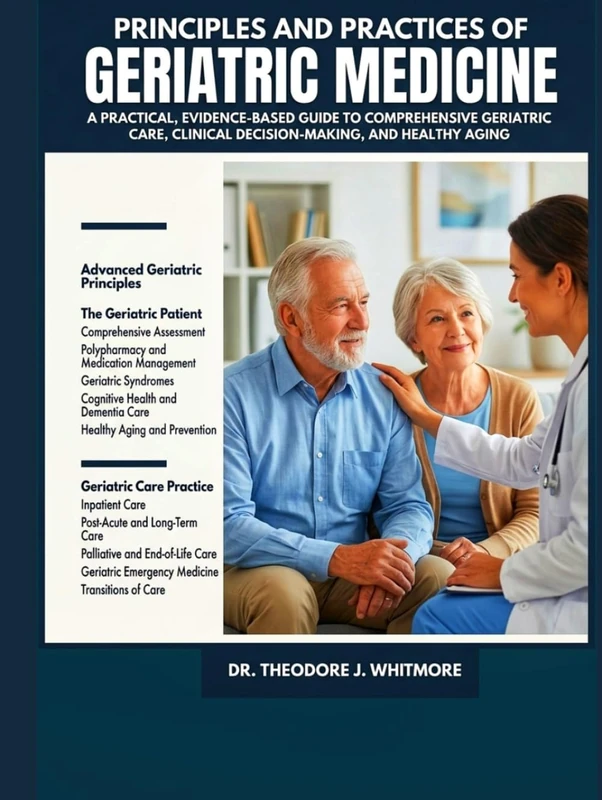 PRINCIPLES AND PRACTICES OF GERIATRIC MEDICINE: A Practical, Evidence-Based Guide to Comprehensive Geriatric Care, Clinical Decision-Making, and Healthy Aging