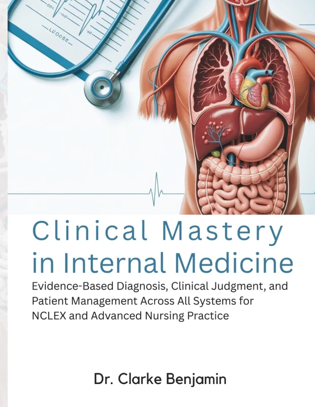 CLINICAL MASTERY IN INTERNAL MEDICINE: Evidence-Based Diagnosis, Clinical Judgment, and Patient Management Across All Systems for NCLEX and Advanced Nursing Practice
