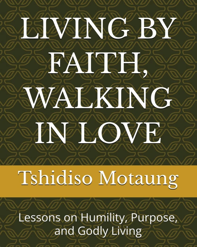 LIVING BY FAITH, WALKING IN LOVE: Lessons on Humility, Purpose, and Godly Living