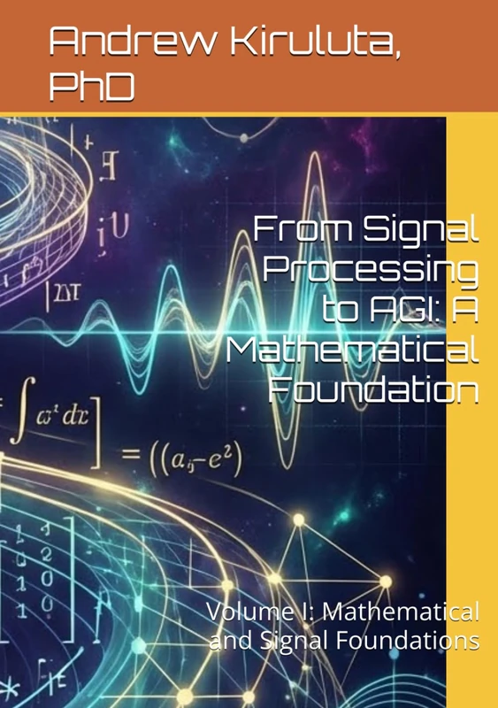 From Signal Processing to AGI: A Mathematical Foundation: Volume I: Mathematical and Signal Foundations