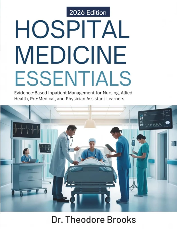HOSPITAL MEDICINE ESSENTIALS: Evidence-Based Inpatient Management for Nursing, Allied Health, Pre-Medical, and Physician Assistant Learners