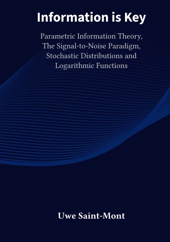 Information is Key: Parametric Information Theory, The Signal-to-Noise Paradigm, Stochastic Distributions and Logarithmic Functions