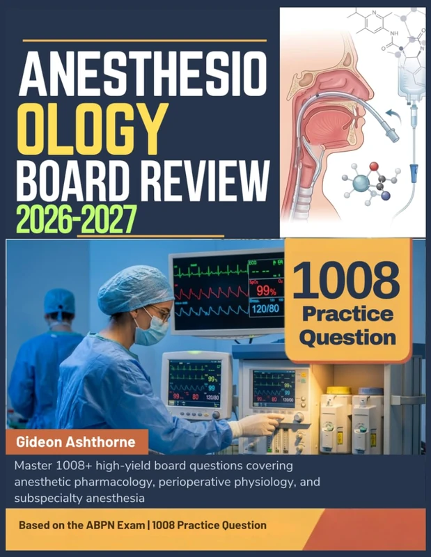 ANESTHESIOLOGY BOARD REVIEW 2026-2027: Master 1008+ high-yield board questions covering anesthetic pharmacology, perioperative physiology, and subspecialty anesthesia
