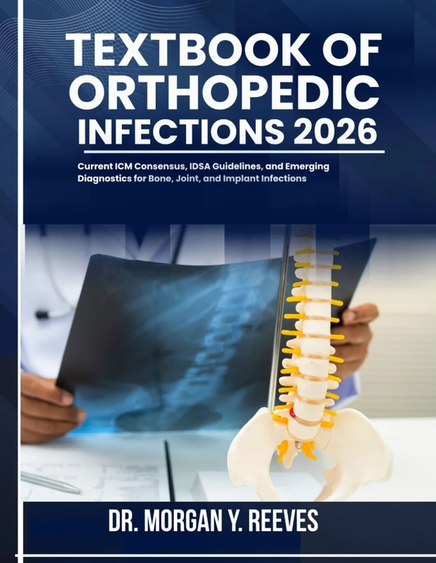 TEXTBOOK OF ORTHOPEDIC INFECTIONS 2026: Current ICM Consensus, IDSA Guidelines, and Emerging Diagnostics for Bone, Joint, and Implant Infections