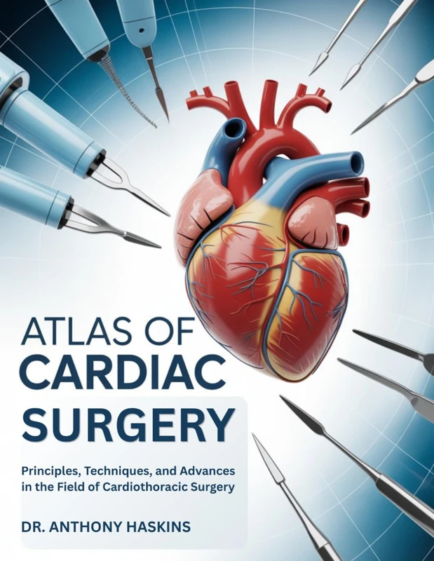 ATLAS OF CARDIAC SURGERY: Principles, Techniques, and Advances in the Field of Cardiothoracic Surgery