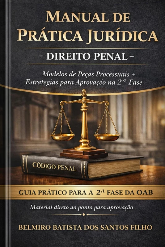 MANUAL DE PRÁTICA JURIDICA - DIREITO PENAL: GUIA PRÁTICO PARA SEGUNDA FASE DA OAB