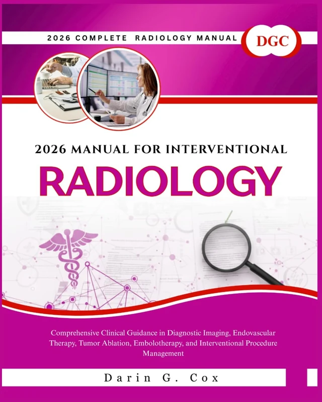 2026 Complete Guide for Interventional Radiology: Comprehensive Clinical Guidance in Diagnostic Imaging, Endovascular Therapy, Tumor Ablation, Embolotherapy, and Interventional Procedure Management