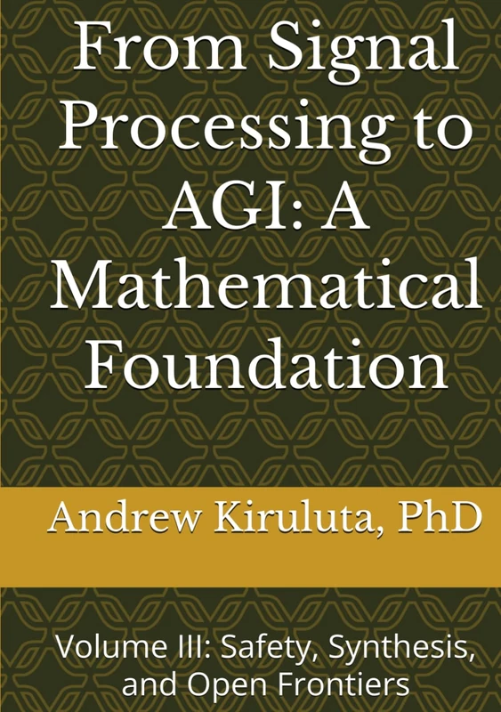 From Signal Processing to AGI: A Mathematical Foundation: Volume III: Safety, Synthesis, and Open Frontiers