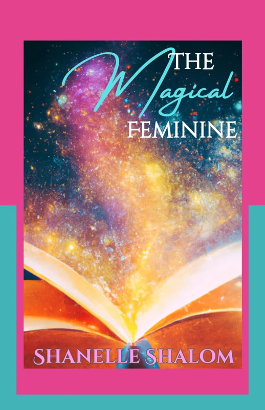 The Magical Feminine: Sacred Lessons on Utilizing the Power of Creation, Manipulation, and Protection